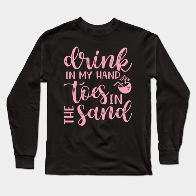 Drink In My Hand Toes In The Sand Beach Alcohol Cruise Vacation Long Sleeve T-Shirt by GlimmerDesigns